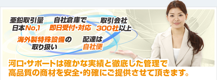 河口・サポートは確かな実績と徹底した管理で高品質の商材を安全・的確にご提供させて頂きます。